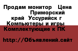 Продам монитор › Цена ­ 1 500 - Приморский край, Уссурийск г. Компьютеры и игры » Комплектующие к ПК   